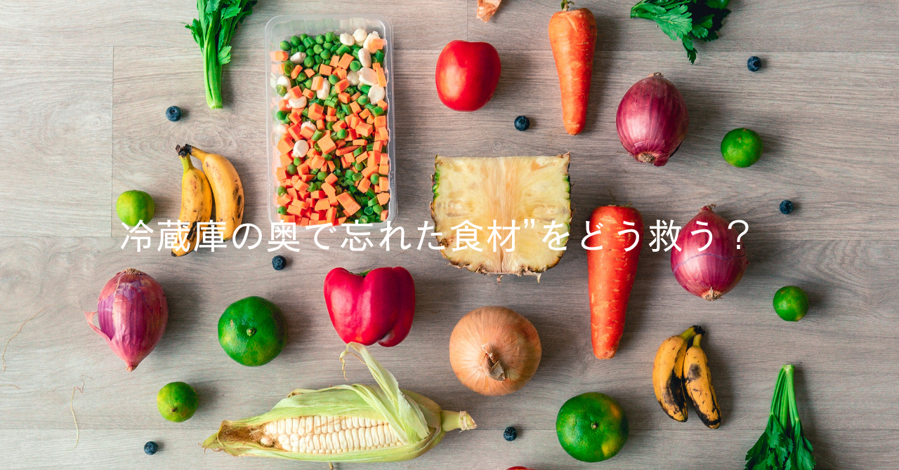 冷蔵庫の奥で忘れた食材”をどう救う？