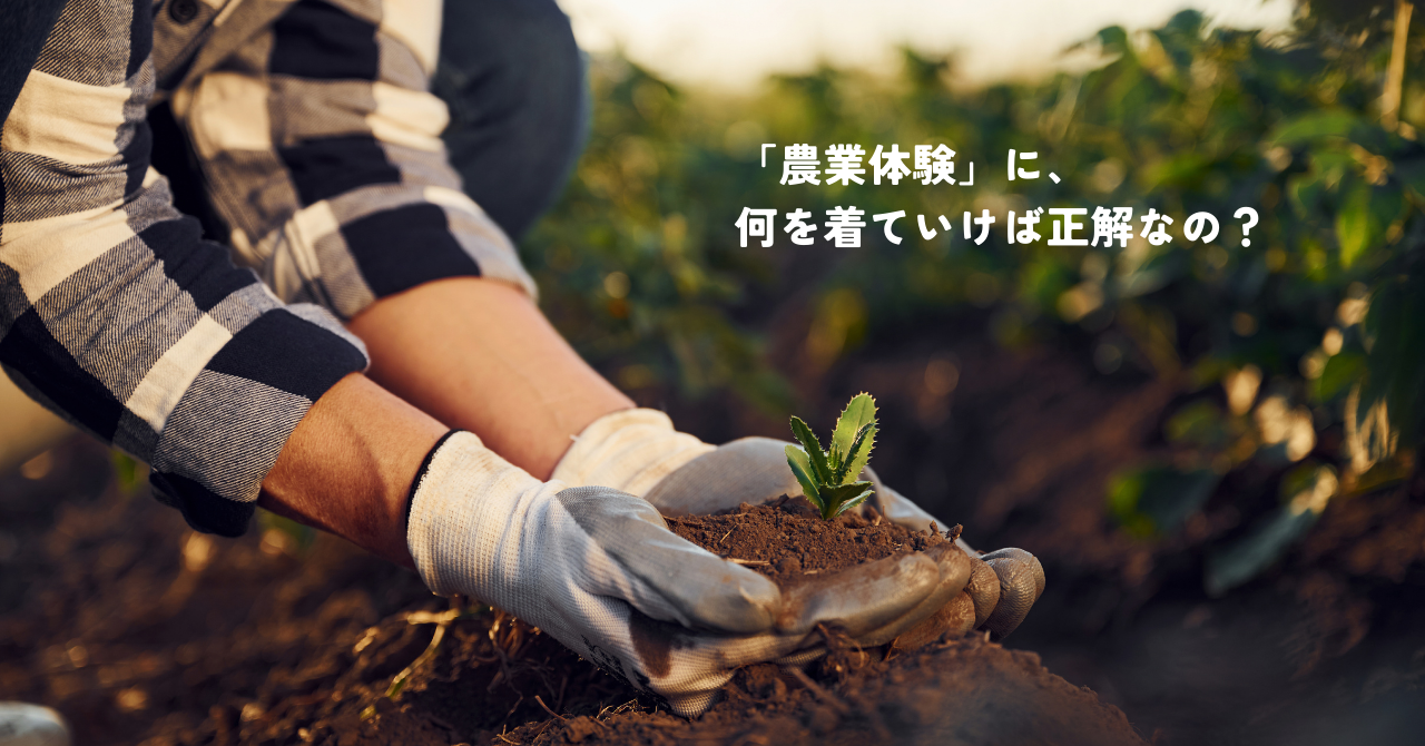 「農業体験」に、何を着ていけば正解なの？