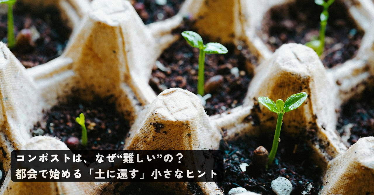 コンポストは、なぜ“難しい”の？都会で始める「土に還す」小さなヒント